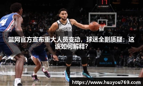 篮网官方宣布重大人员变动，球迷全副质疑：这该如何解释？
