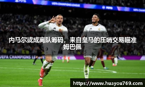 内马尔或成离队筹码，来自皇马的压哨交易瞄准姆巴佩