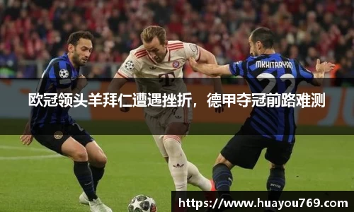 欧冠领头羊拜仁遭遇挫折，德甲夺冠前路难测