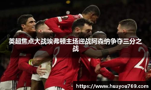 英超焦点大战埃弗顿主场迎战阿森纳争夺三分之战