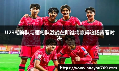 U23朝鲜队与缅甸队激战在即谁将赢得这场青春对决