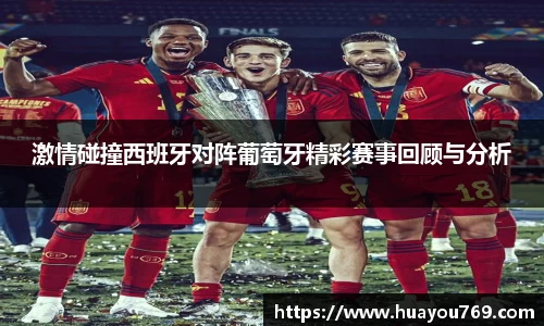 激情碰撞西班牙对阵葡萄牙精彩赛事回顾与分析